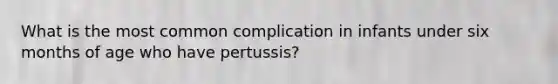 What is the most common complication in infants under six months of age who have pertussis?