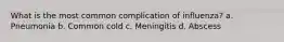 What is the most common complication of influenza? a. Pneumonia b. Common cold c. Meningitis d. Abscess