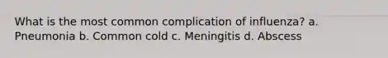 What is the most common complication of influenza? a. Pneumonia b. Common cold c. Meningitis d. Abscess