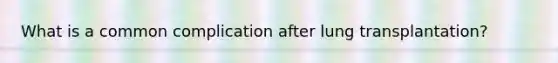 What is a common complication after lung transplantation?
