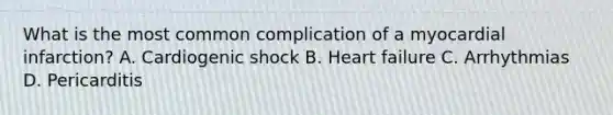 What is the most common complication of a myocardial infarction? A. Cardiogenic shock B. Heart failure C. Arrhythmias D. Pericarditis