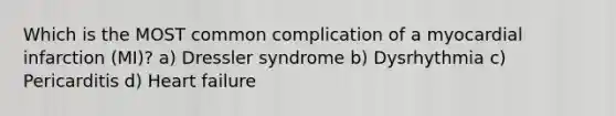 Which is the MOST common complication of a myocardial infarction (MI)? a) Dressler syndrome b) Dysrhythmia c) Pericarditis d) Heart failure