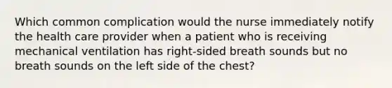 Which common complication would the nurse immediately notify the health care provider when a patient who is receiving mechanical ventilation has right-sided breath sounds but no breath sounds on the left side of the chest?