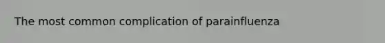 The most common complication of parainfluenza