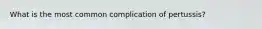 What is the most common complication of pertussis?