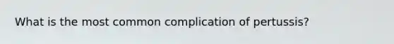 What is the most common complication of pertussis?