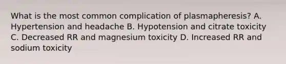 What is the most common complication of plasmapheresis? A. Hypertension and headache B. Hypotension and citrate toxicity C. Decreased RR and magnesium toxicity D. Increased RR and sodium toxicity