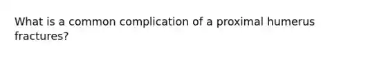 What is a common complication of a proximal humerus fractures?