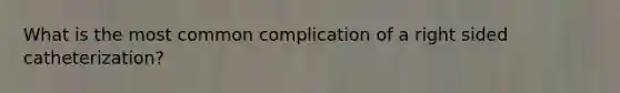 What is the most common complication of a right sided catheterization?