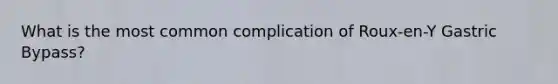 What is the most common complication of Roux-en-Y Gastric Bypass?