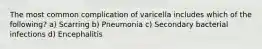 The most common complication of varicella includes which of the following? a) Scarring b) Pneumonia c) Secondary bacterial infections d) Encephalitis