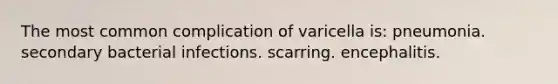 The most common complication of varicella is: pneumonia. secondary bacterial infections. scarring. encephalitis.