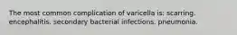 The most common complication of varicella is: scarring. encephalitis. secondary bacterial infections. pneumonia.