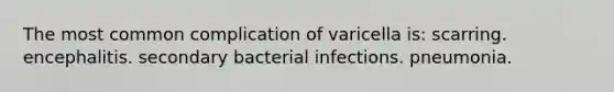 The most common complication of varicella is: scarring. encephalitis. secondary bacterial infections. pneumonia.