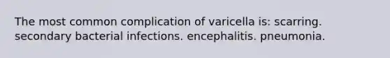 The most common complication of varicella is: scarring. secondary bacterial infections. encephalitis. pneumonia.