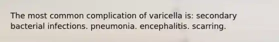 The most common complication of varicella is: secondary bacterial infections. pneumonia. encephalitis. scarring.