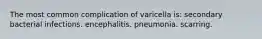 The most common complication of varicella is: secondary bacterial infections. encephalitis. pneumonia. scarring.