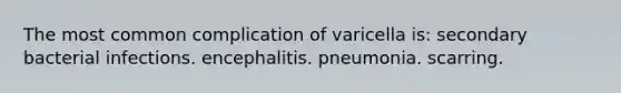 The most common complication of varicella is: secondary bacterial infections. encephalitis. pneumonia. scarring.