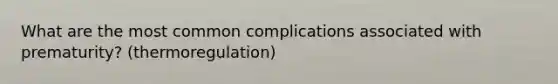 What are the most common complications associated with prematurity? (thermoregulation)