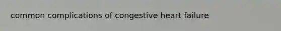 common complications of congestive heart failure