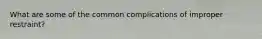 What are some of the common complications of improper restraint?