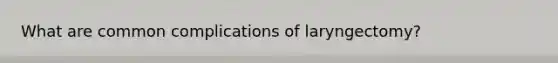 What are common complications of laryngectomy?