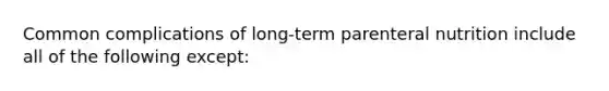 Common complications of long-term parenteral nutrition include all of the following except: