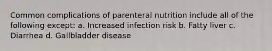 Common complications of parenteral nutrition include all of the following except: a. Increased infection risk b. Fatty liver c. Diarrhea d. Gallbladder disease