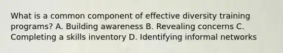 What is a common component of effective diversity training programs? A. Building awareness B. Revealing concerns C. Completing a skills inventory D. Identifying informal networks