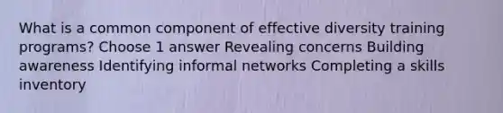 What is a common component of effective diversity training programs? Choose 1 answer Revealing concerns Building awareness Identifying informal networks Completing a skills inventory