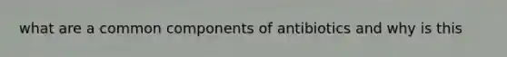 what are a common components of antibiotics and why is this