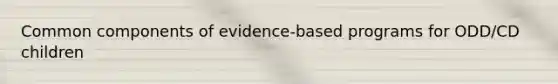 Common components of evidence-based programs for ODD/CD children