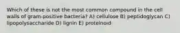 Which of these is not the most common compound in the cell walls of gram-positive bacteria? A) cellulose B) peptidoglycan C) lipopolysaccharide D) lignin E) proteinoid