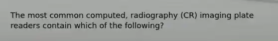 The most common computed, radiography (CR) imaging plate readers contain which of the following?