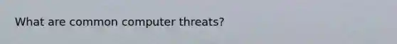 What are common computer threats?