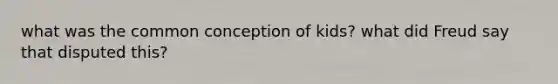 what was the common conception of kids? what did Freud say that disputed this?