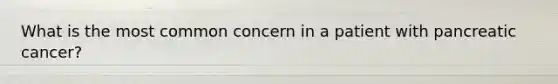 What is the most common concern in a patient with pancreatic cancer?