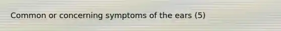 Common or concerning symptoms of the ears (5)