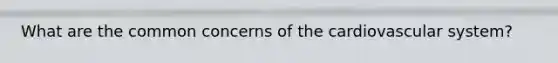 What are the common concerns of the cardiovascular system?