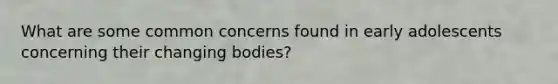 What are some common concerns found in early adolescents concerning their changing bodies?