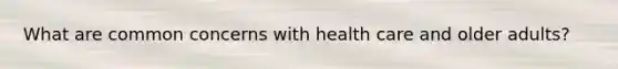 What are common concerns with health care and older adults?