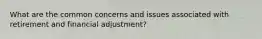 What are the common concerns and issues associated with retirement and financial adjustment?