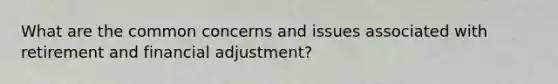 What are the common concerns and issues associated with retirement and financial adjustment?