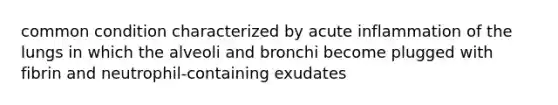 common condition characterized by acute inflammation of the lungs in which the alveoli and bronchi become plugged with fibrin and neutrophil-containing exudates