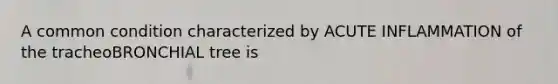 A common condition characterized by ACUTE INFLAMMATION of the tracheoBRONCHIAL tree is