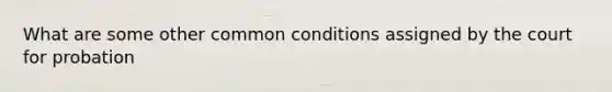 What are some other common conditions assigned by the court for probation