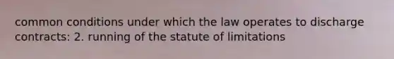 common conditions under which the law operates to discharge contracts: 2. running of the statute of limitations