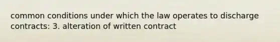 common conditions under which the law operates to discharge contracts: 3. alteration of written contract