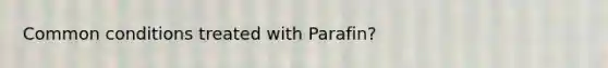 Common conditions treated with Parafin?