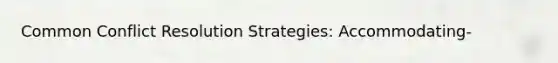 Common Conflict Resolution Strategies: Accommodating-